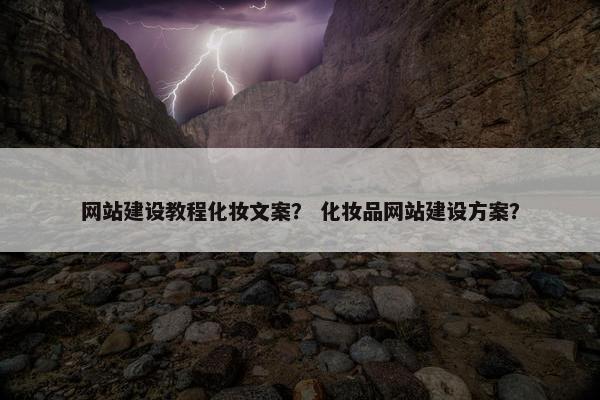 网站建设教程化妆文案？ 化妆品网站建设方案？