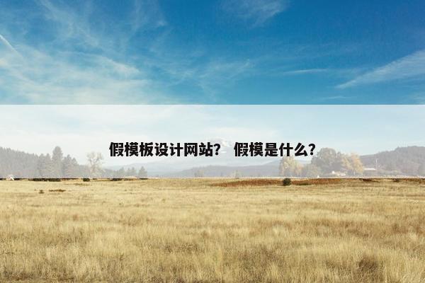 假模板设计网站？ 假模是什么？