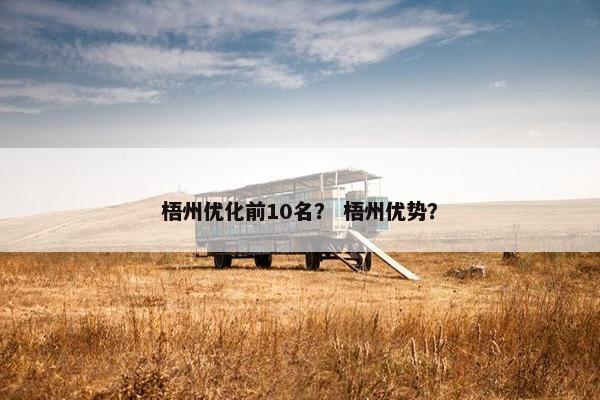 梧州优化前10名？ 梧州优势？