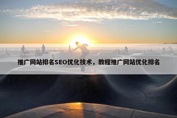 推广网站排名SEO优化技术，教程推广网站优化排名