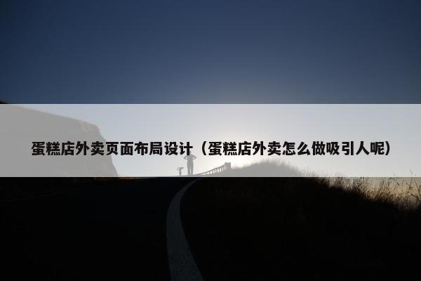 蛋糕店外卖页面布局设计（蛋糕店外卖怎么做吸引人呢）