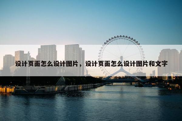 设计页面怎么设计图片，设计页面怎么设计图片和文字