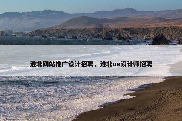 淮北网站推广设计招聘，淮北ue设计师招聘
