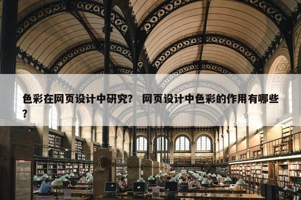 色彩在网页设计中研究？ 网页设计中色彩的作用有哪些？
