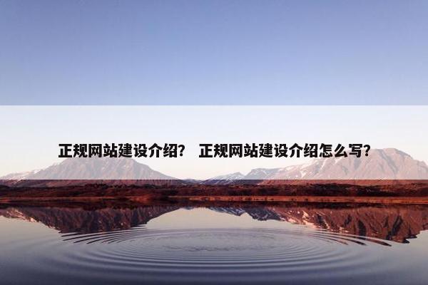 正规网站建设介绍？ 正规网站建设介绍怎么写？