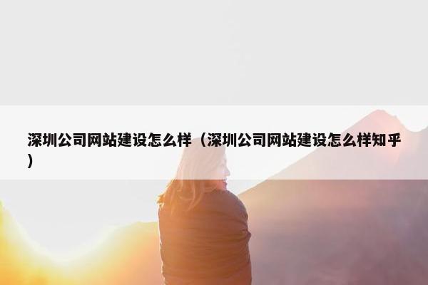 深圳公司网站建设怎么样（深圳公司网站建设怎么样知乎）