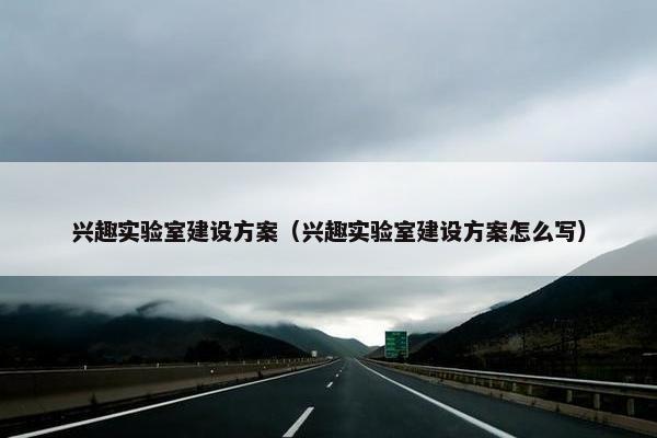 兴趣实验室建设方案（兴趣实验室建设方案怎么写）