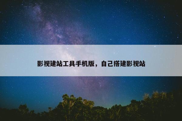 影视建站工具手机版，自己搭建影视站