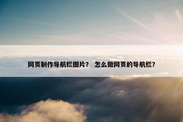 网页制作导航栏图片？ 怎么做网页的导航栏？