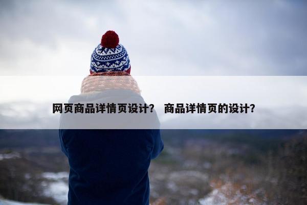 网页商品详情页设计？ 商品详情页的设计？