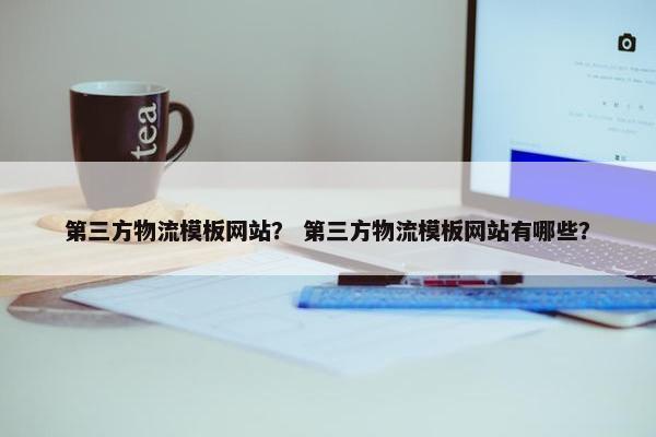 第三方物流模板网站？ 第三方物流模板网站有哪些？