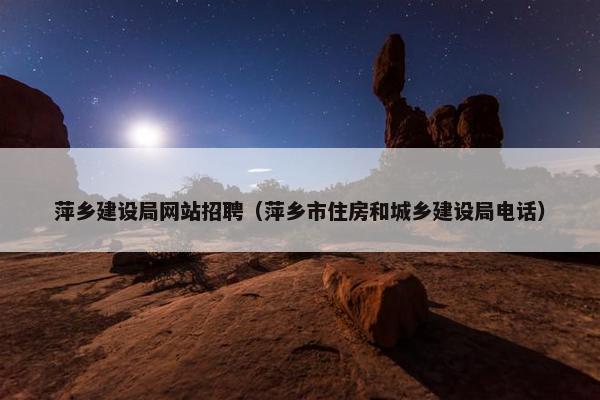 萍乡建设局网站招聘（萍乡市住房和城乡建设局电话）