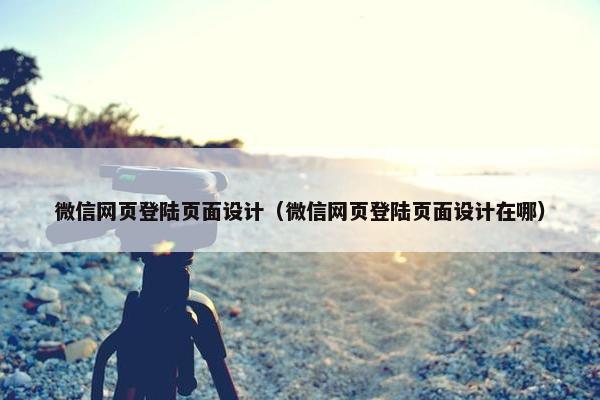微信网页登陆页面设计（微信网页登陆页面设计在哪）