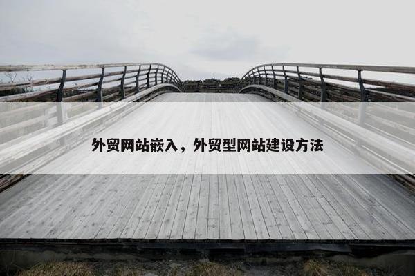 外贸网站嵌入，外贸型网站建设方法