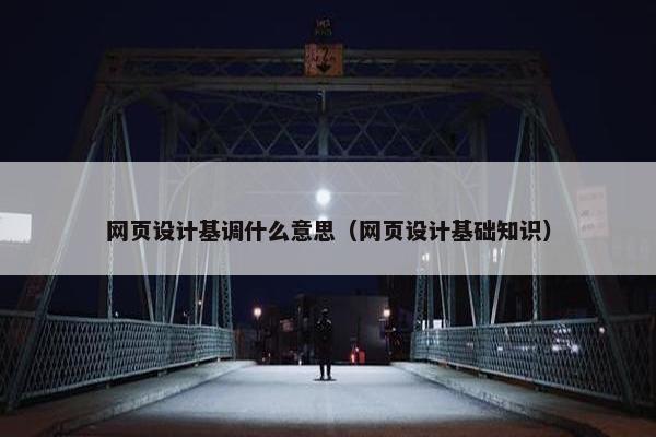 网页设计基调什么意思（网页设计基础知识）