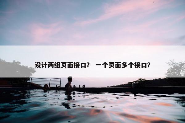 设计两组页面接口？ 一个页面多个接口？