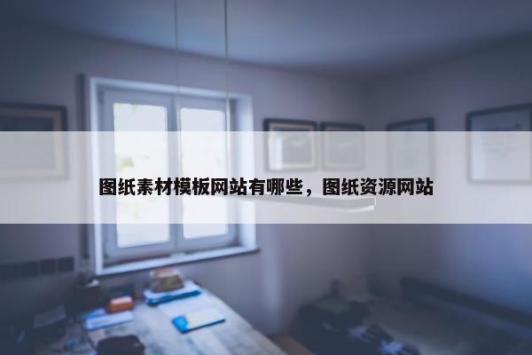 图纸素材模板网站有哪些，图纸资源网站
