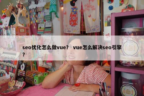 seo优化怎么做vue？ vue怎么解决seo引擎？