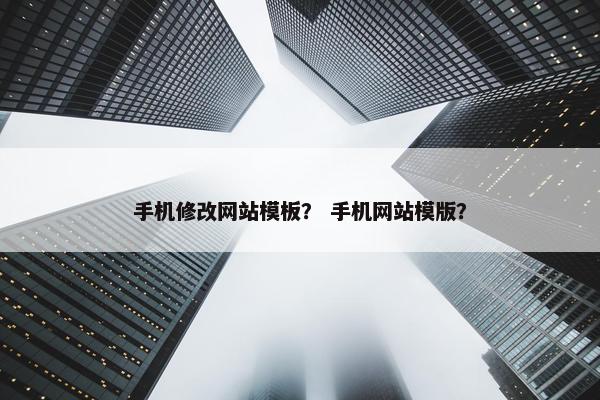 手机修改网站模板？ 手机网站模版？