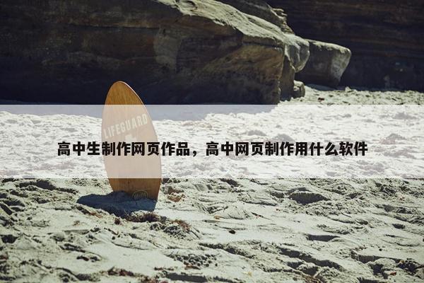 高中生制作网页作品，高中网页制作用什么软件