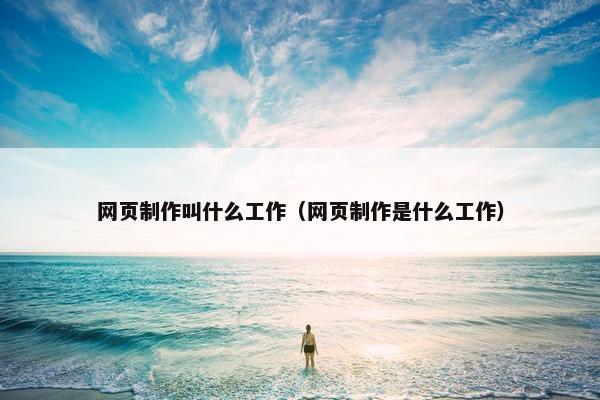 网页制作叫什么工作（网页制作是什么工作）