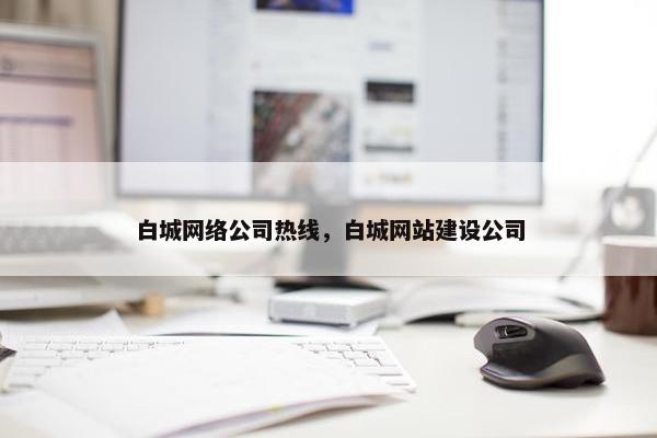 白城网络公司热线，白城网站建设公司