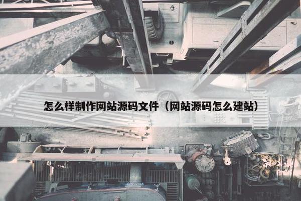 怎么样制作网站源码文件（网站源码怎么建站）