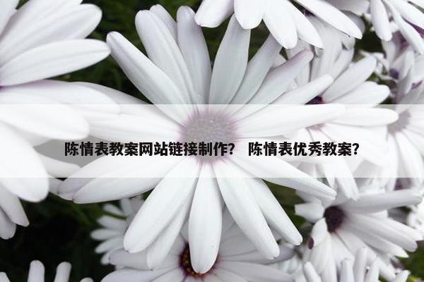 陈情表教案网站链接制作？ 陈情表优秀教案？