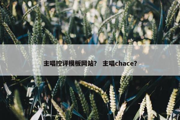 主唱控评模板网站？ 主唱chace？