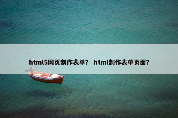 html5网页制作表单？ html制作表单页面？