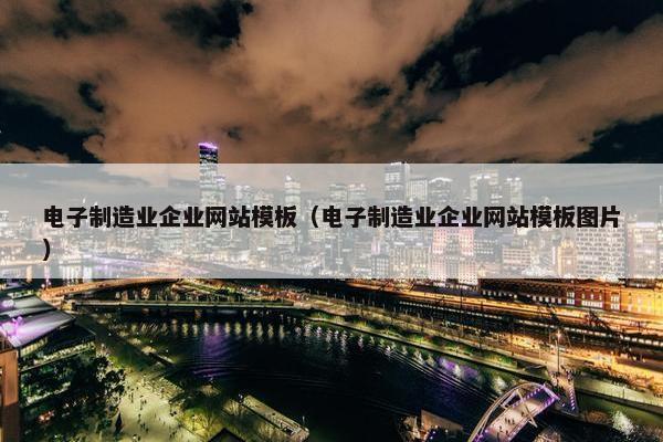 电子制造业企业网站模板（电子制造业企业网站模板图片）