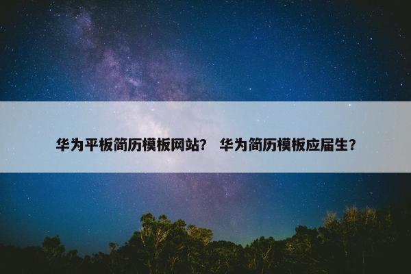 华为平板简历模板网站？ 华为简历模板应届生？