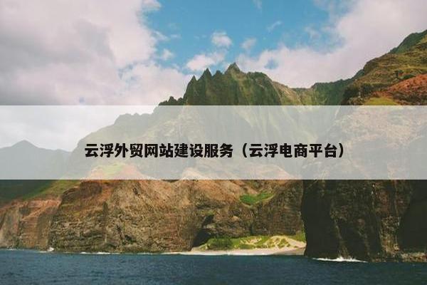 云浮外贸网站建设服务（云浮电商平台）