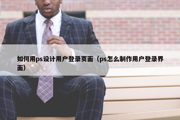 如何用ps设计用户登录页面（ps怎么制作用户登录界面）