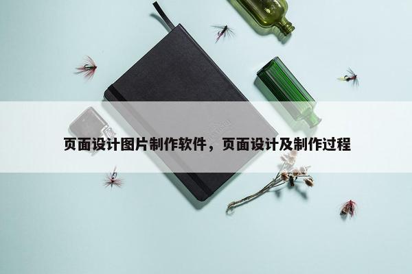 页面设计图片制作软件，页面设计及制作过程