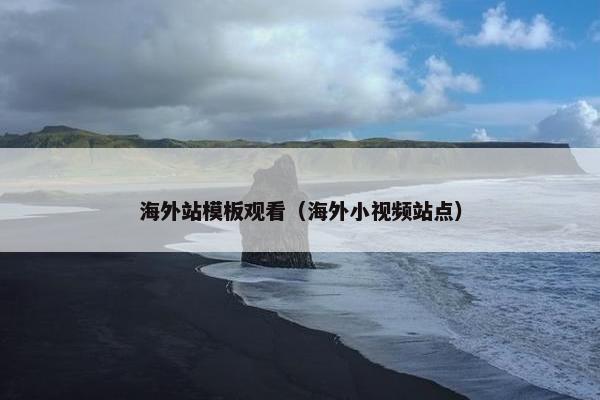 海外站模板观看（海外小视频站点）