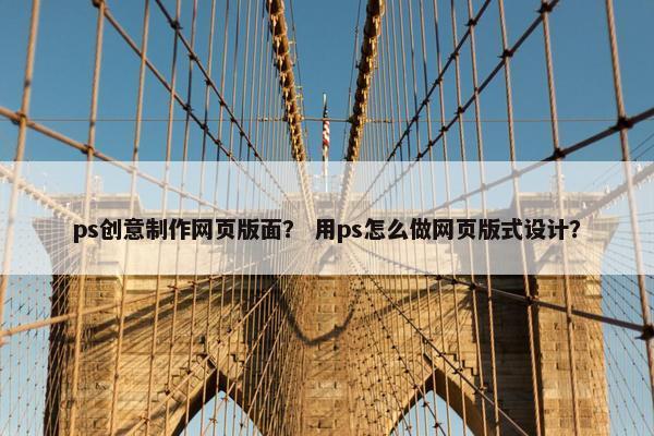 ps创意制作网页版面？ 用ps怎么做网页版式设计？