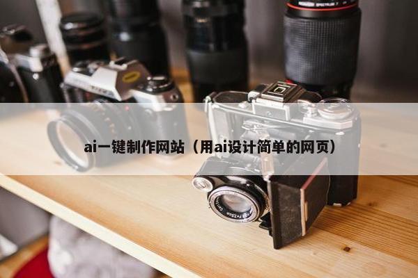ai一键制作网站（用ai设计简单的网页）