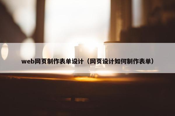 web网页制作表单设计（网页设计如何制作表单）