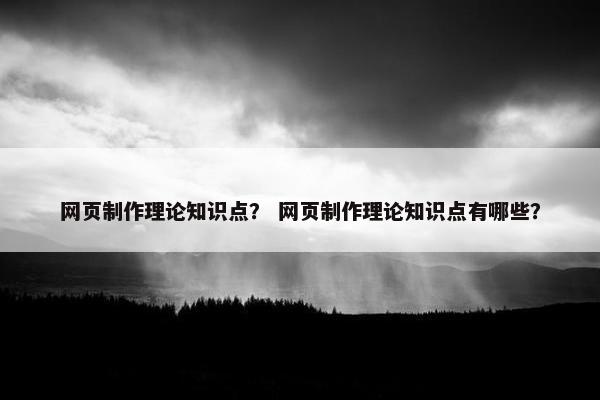 网页制作理论知识点？ 网页制作理论知识点有哪些？