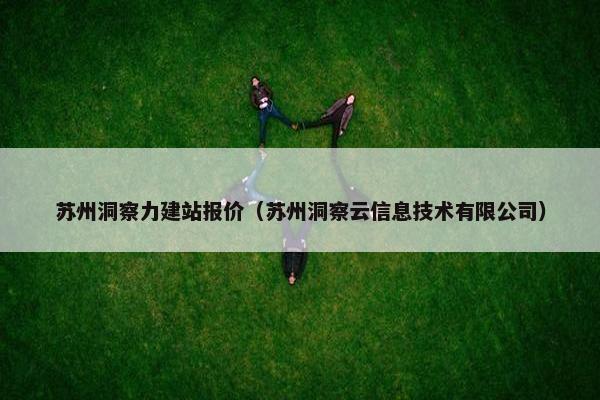 苏州洞察力建站报价（苏州洞察云信息技术有限公司）