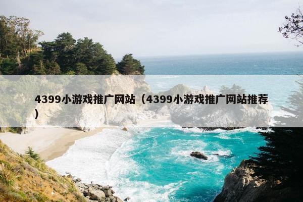 4399小游戏推广网站（4399小游戏推广网站推荐）