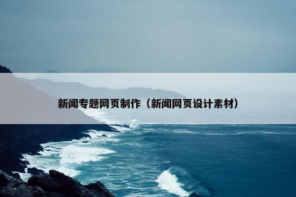 新闻专题网页制作（新闻网页设计素材）