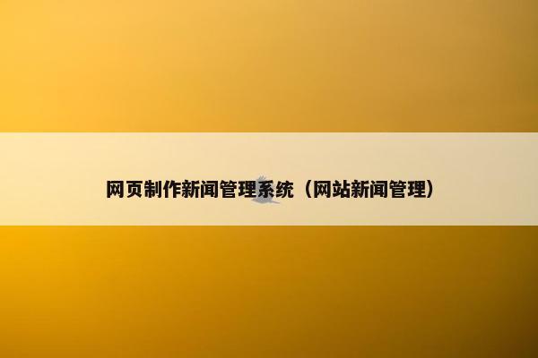 网页制作新闻管理系统（网站新闻管理）