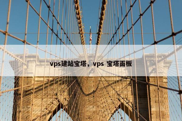 vps建站宝塔，vps 宝塔面板