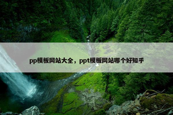 pp模板网站大全，ppt模板网站哪个好知乎