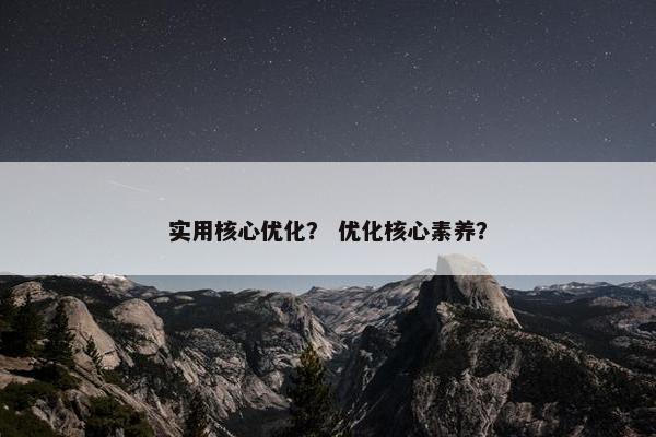 实用核心优化？ 优化核心素养？