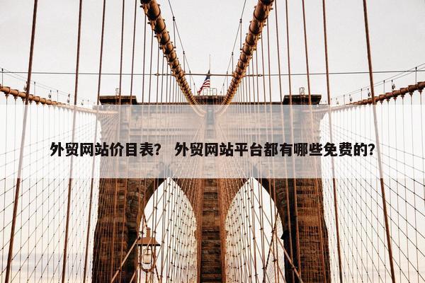 外贸网站价目表？ 外贸网站平台都有哪些免费的？
