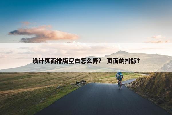 设计页面排版空白怎么弄？ 页面的排版？