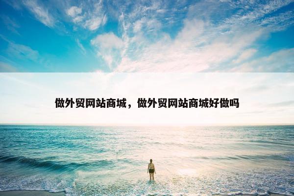 做外贸网站商城，做外贸网站商城好做吗